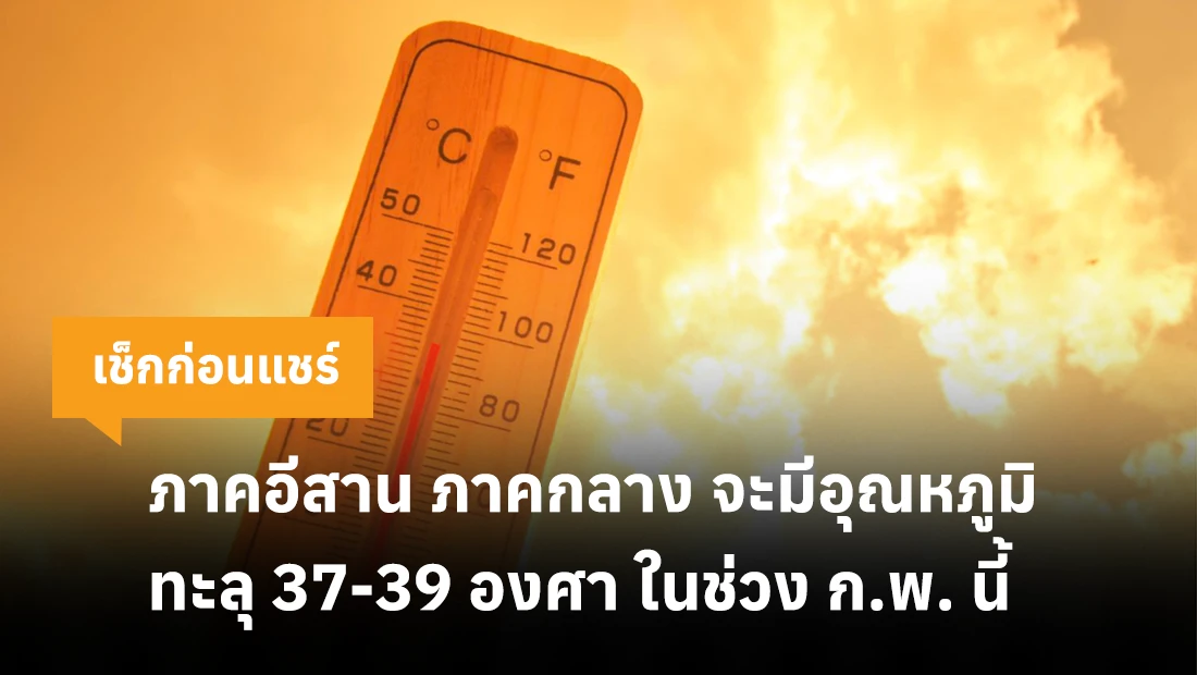 ภาคอีสาน ภาคกลาง จะมีอุณหภูมิทะลุ 37-39 องศา ในช่วง ก.พ. นี้